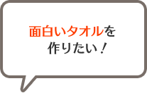 面白いタオルを作りたい！