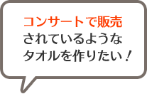 コンサートで販売されているようなタオルを作りたい！