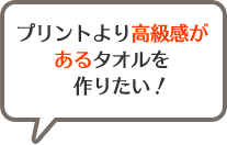 プリントより高級感があるタオルを作りたい！