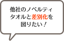 他社のノベルティタオルと差別化を図りたい！