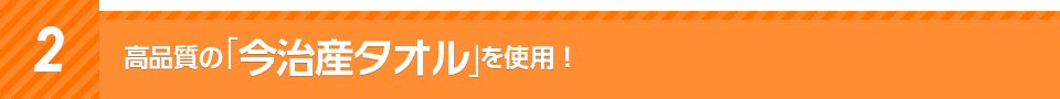 ２高品質の「今治産タオル」を使用！