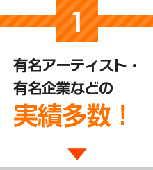 1有名アーティスト・有名企業などの実績多数！